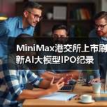 MiniMax港交所上市刷新AI大模型IPO纪录
