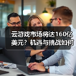 云游戏市场将达160亿美元?机遇与挑战如何平衡?(图2) 云游戏市场将达160亿美元?机遇与挑战如何平衡?(图2)
