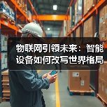 物联网引领未来:智能设备如何改写世界格局(图2) 物联网引领未来:智能设备如何改写世界格局(图2)