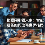 物联网引领未来:智能设备如何改写世界格局(图4) 物联网引领未来:智能设备如何改写世界格局(图4)