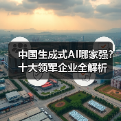 中国生成式AI哪家强？十大领军企业全解析