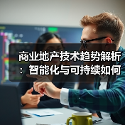 商业地产技术趋势解析：智能化与可持续如何改变行业？