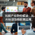 智能产业趋势解读：从AI挑战到物联网应用，行业热点全掌握！（图4）