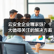 云安全企业哪家强?十大值得关注的解决方案推荐(图3) 云安全企业哪家强?十大值得关注的解决方案推荐(图3)