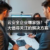 云安全企业哪家强?十大值得关注的解决方案推荐(图4) 云安全企业哪家强?十大值得关注的解决方案推荐(图4)
