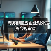 商务部回应企业对外投资合规审查(图4) 商务部回应企业对外投资合规审查(图4)