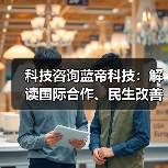 科技咨询蓝帝科技:解读国际合作、民生改善与产业升级新趋势(图2) 科技咨询蓝帝科技:解读国际合作、民生改善与产业升级新趋势(图2)