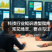 科技行业知识选型指南:常见场景、要点与注意事项(图4) 科技行业知识选型指南:常见场景、要点与注意事项(图4)