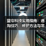蓝帝科技实用指南：选购技巧、维护方法与常见问题全解析