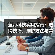 蓝帝科技实用指南:选购技巧、维护方法与常见问题全解析(图3) 蓝帝科技实用指南:选购技巧、维护方法与常见问题全解析(图3)