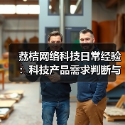 荔桔网络科技日常经验：科技产品需求判断与维护指南