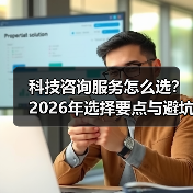 科技咨询服务怎么选?2026年选择要点与避坑指南(图2) 科技咨询服务怎么选?2026年选择要点与避坑指南(图2)