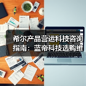 希尔产品营运科技咨询指南:蓝帝科技选购维护与常见问题解析2025(图1) 希尔产品营运科技咨询指南:蓝帝科技选购维护与常见问题解析2025(图1)
