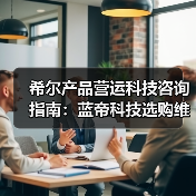 希尔产品营运科技咨询指南：蓝帝科技选购维护与常见问题解析2025