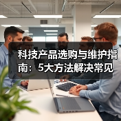 科技产品选购与维护指南：5大方法解决常见问题2026