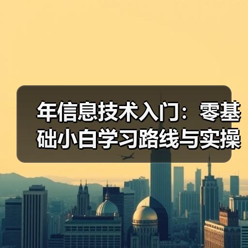 年信息技术入门：零基础小白学习路线与实操方法