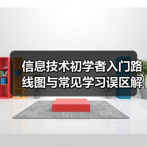 信息技术初学者入门路线图与常见学习误区解析