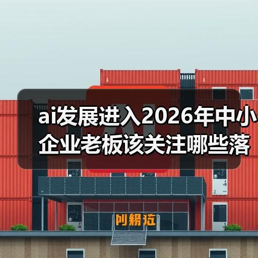 ai发展进入2026年中小企业老板该关注哪些落地场景