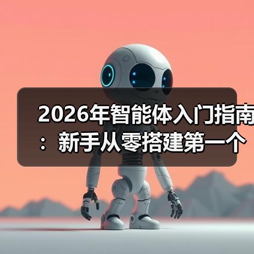 2026年智能体入门指南：新手从零搭建第一个AI助手的完整路径